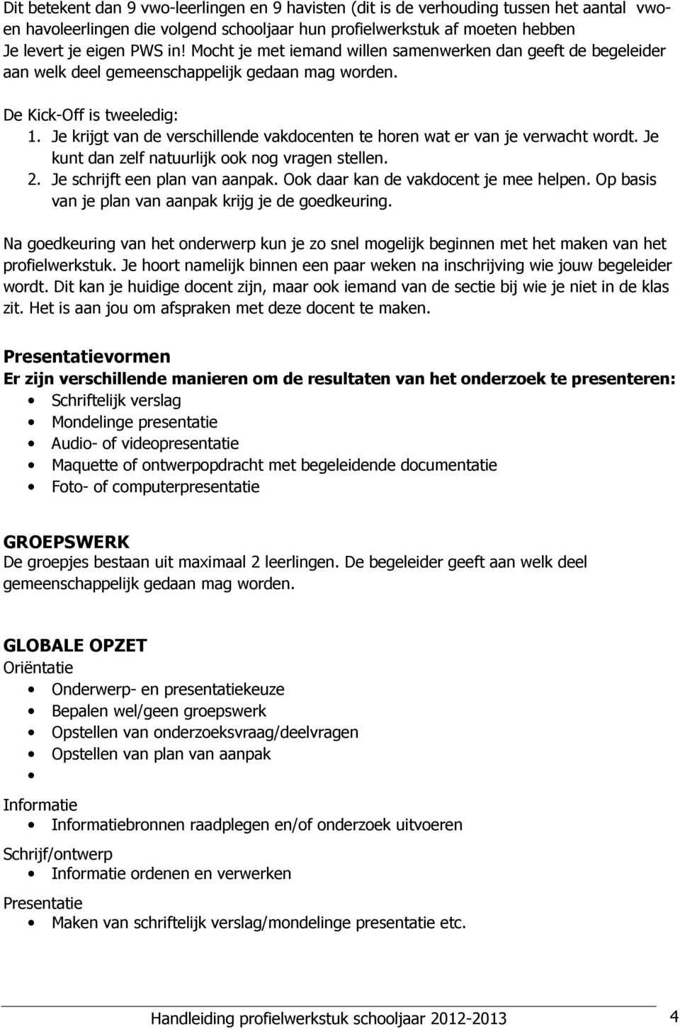 Je krijgt van de verschillende vakdocenten te horen wat er van je verwacht wordt. Je kunt dan zelf natuurlijk ook nog vragen stellen. 2. Je schrijft een plan van aanpak.