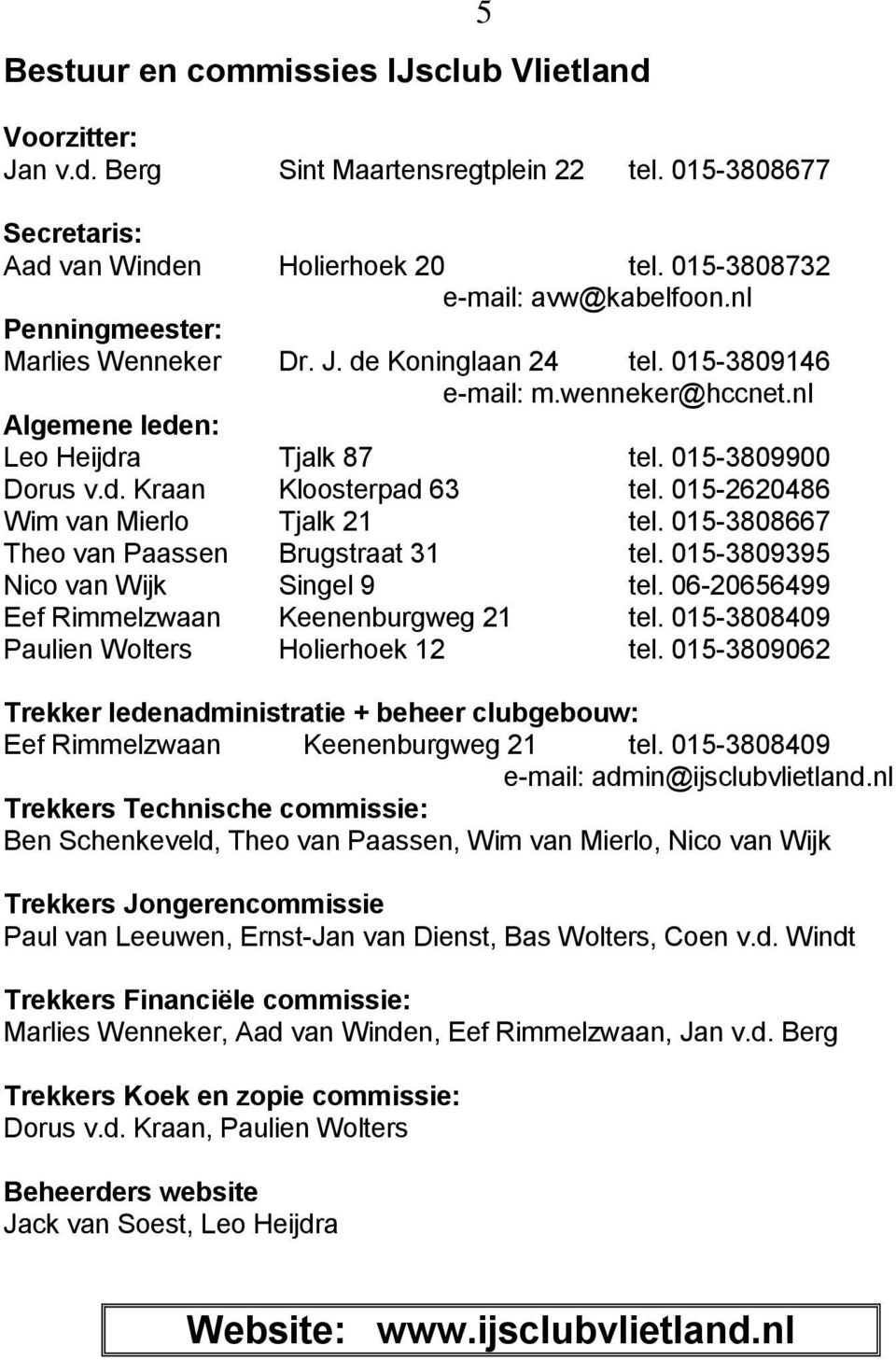 015-2620486 Wim van Mierlo Tjalk 21 tel. 015-3808667 Theo van Paassen Brugstraat 31 tel. 015-3809395 Nico van Wijk Singel 9 tel. 06-20656499 Eef Rimmelzwaan Keenenburgweg 21 tel.