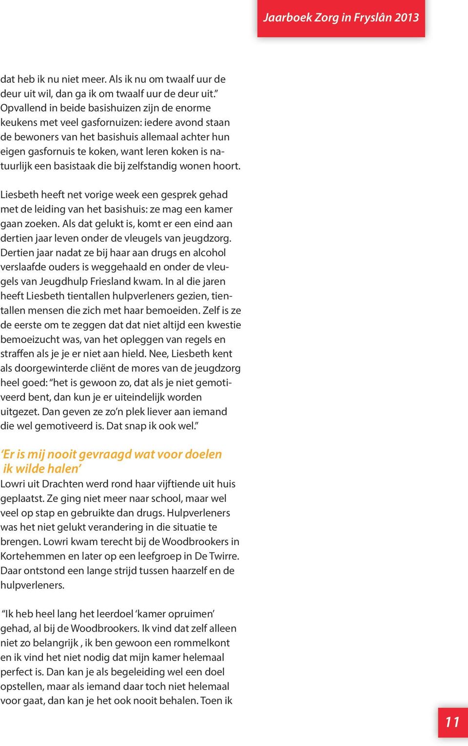 natuurlijk een basistaak die bij zelfstandig wonen hoort. Liesbeth heeft net vorige week een gesprek gehad met de leiding van het basishuis: ze mag een kamer gaan zoeken.