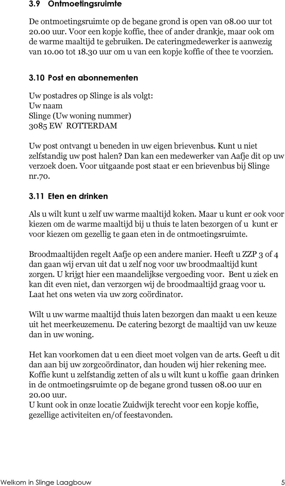 10 Post en abonnementen Uw postadres op Slinge is als volgt: Uw naam Slinge (Uw woning nummer) 3085 EW ROTTERDAM Uw post ontvangt u beneden in uw eigen brievenbus.