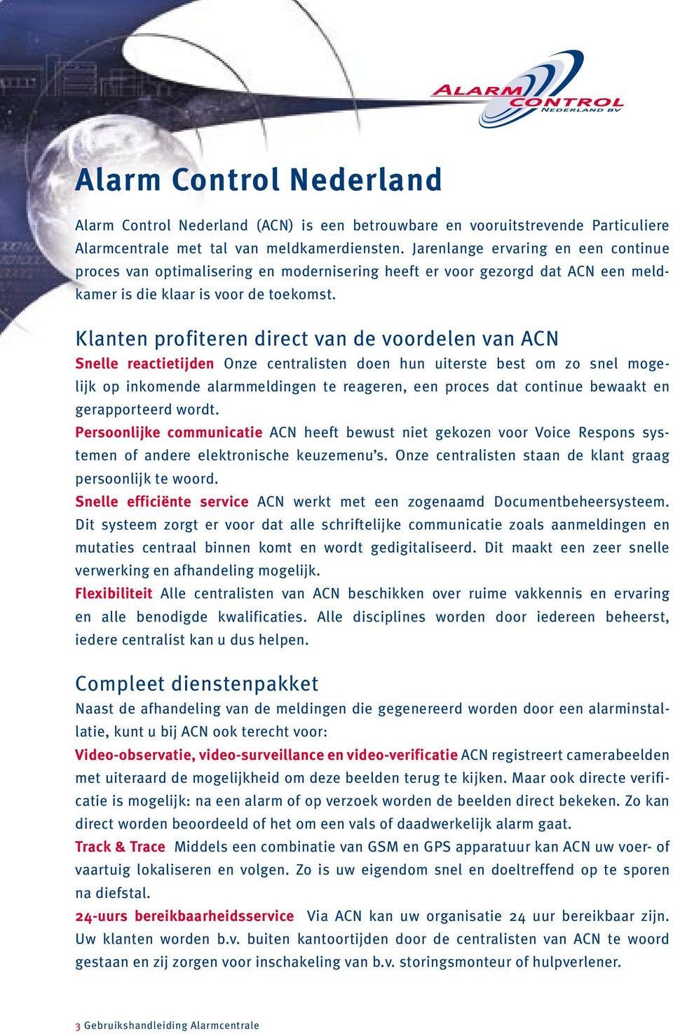 Klanten profiteren direct van de voordelen van ACN Snelle reactietijden Onze centralisten doen hun uiterste best om zo snel mogelijk op inkomende alarmmeldingen te reageren, een proces dat continue