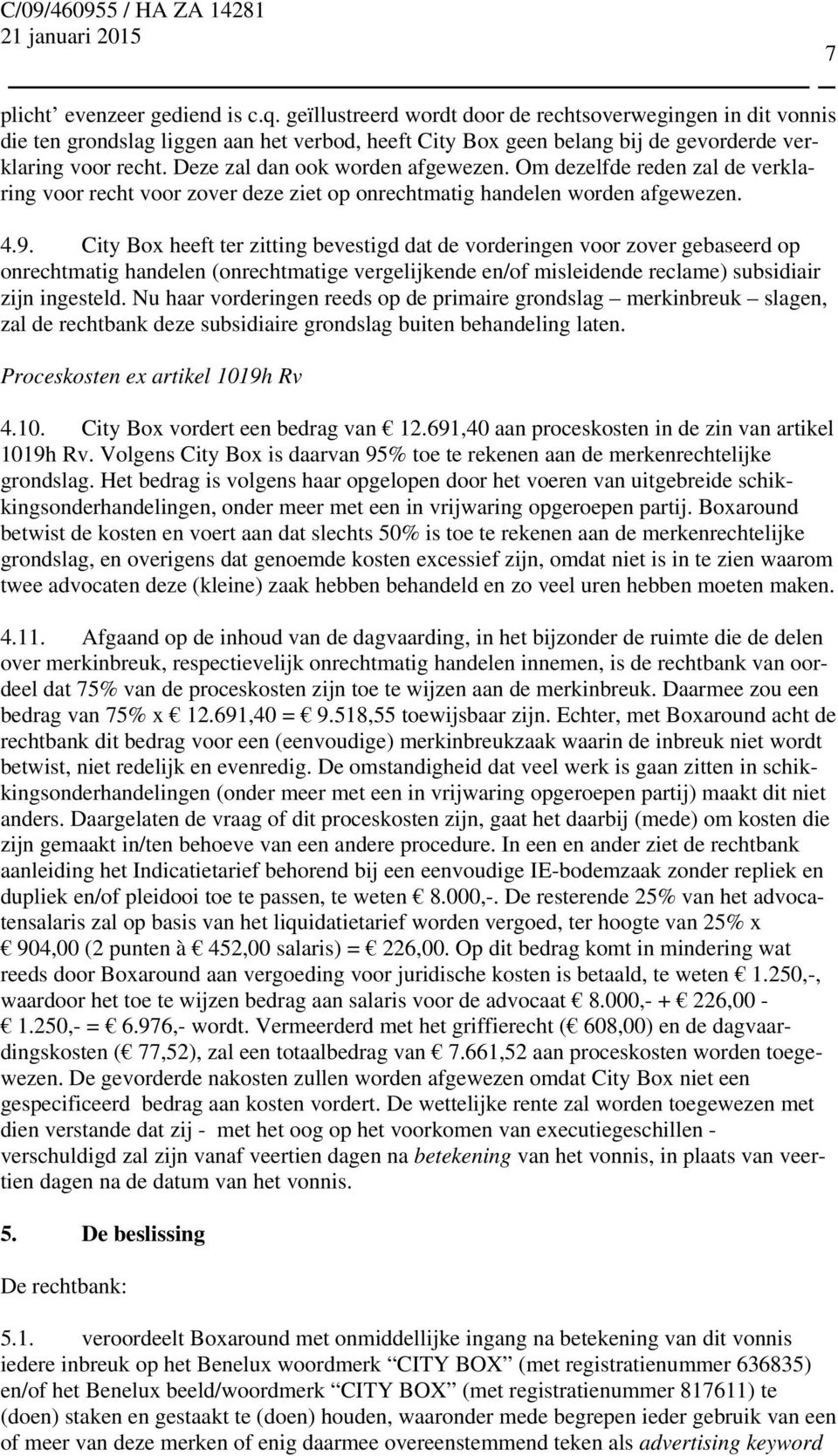 Deze zal dan ook worden afgewezen. Om dezelfde reden zal de verklaring voor recht voor zover deze ziet op onrechtmatig handelen worden afgewezen. 4.9.