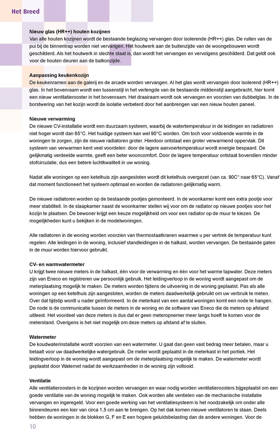 Dat geldt ook voor de houten deuren aan de balkonzijde. Aanpassing keukenkozijn De keukenramen aan de galerij en de arcade worden vervangen. Al het glas wordt vervangen door isolerend (HR++) glas.