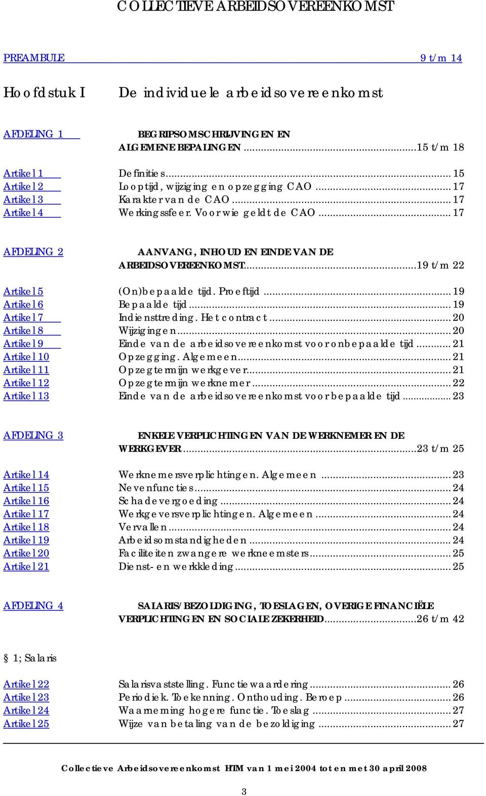 .. 17 AFDELING 2 AANVANG, INHOUD EN EINDE VAN DE ARBEIDSOVEREENKOMST...19 t/m 22 Artikel 5 (On)bepaalde tijd. Proeftijd... 19 Artikel 6 Bepaalde tijd... 19 Artikel 7 Indiensttreding. Het contract.