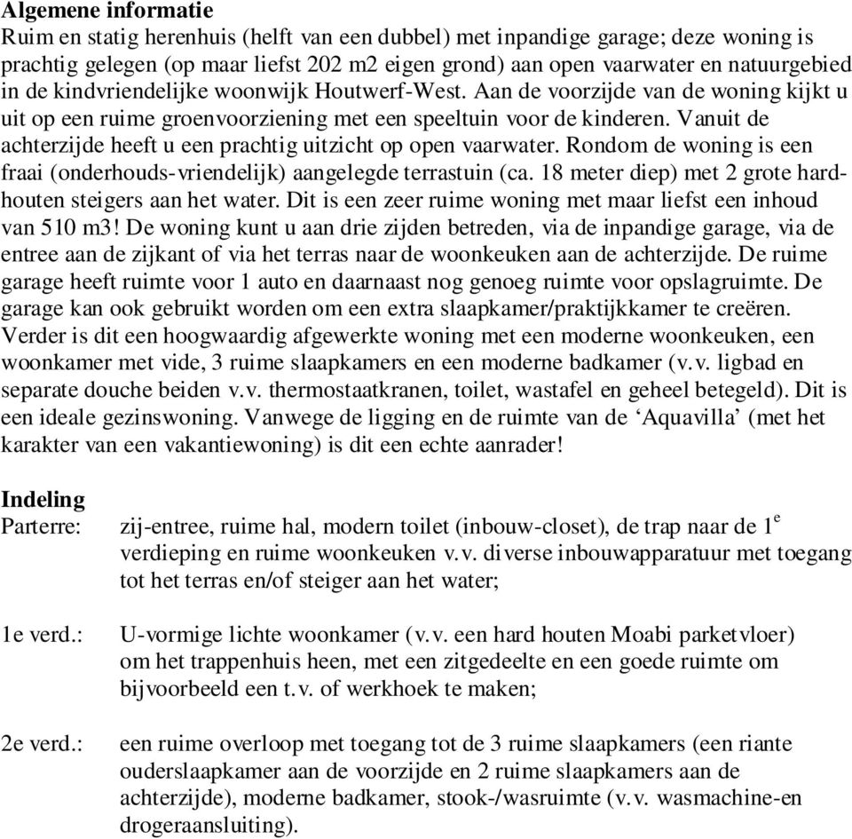 Vanuit de achterzijde heeft u een prachtig uitzicht op open vaarwater. Rondom de woning is een fraai (onderhouds-vriendelijk) aangelegde terrastuin (ca.