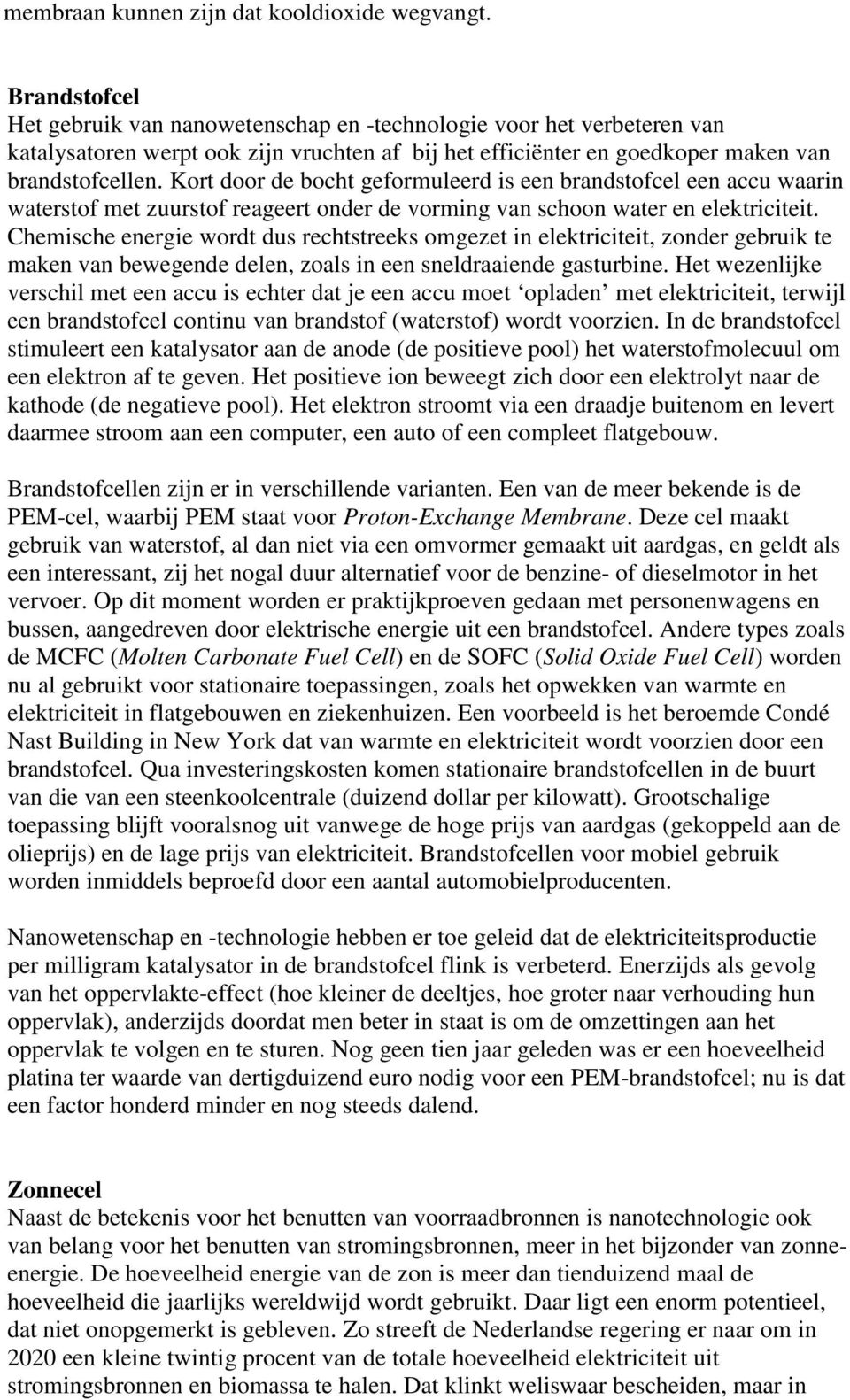 Kort door de bocht geformuleerd is een brandstofcel een accu waarin waterstof met zuurstof reageert onder de vorming van schoon water en elektriciteit.