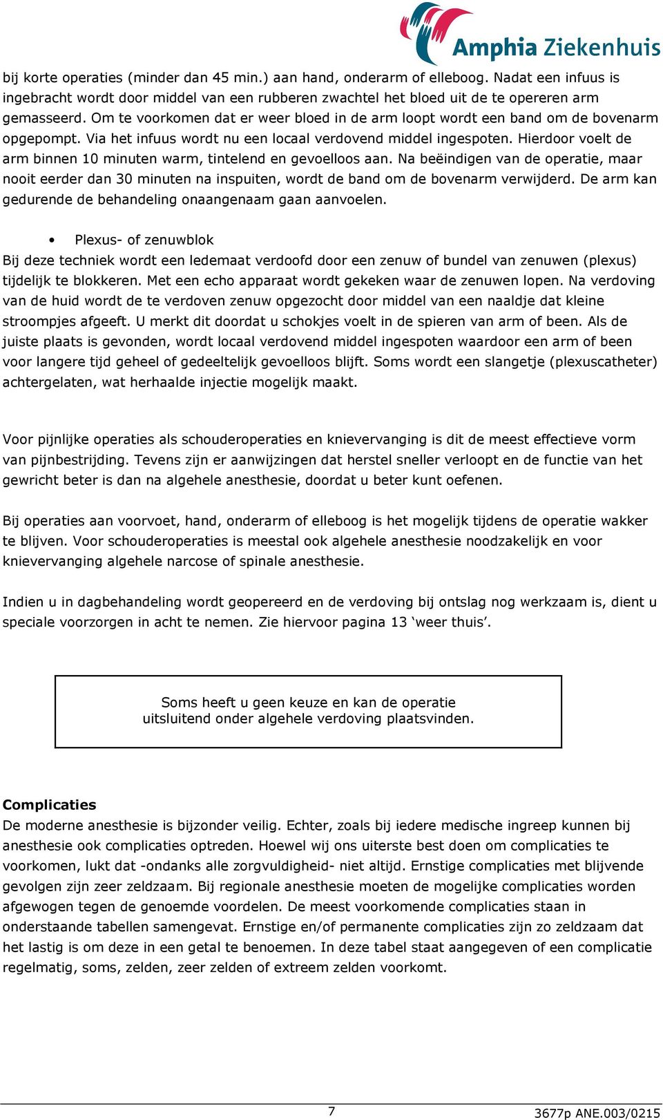 Hierdoor voelt de arm binnen 10 minuten warm, tintelend en gevoelloos aan. Na beëindigen van de operatie, maar nooit eerder dan 30 minuten na inspuiten, wordt de band om de bovenarm verwijderd.