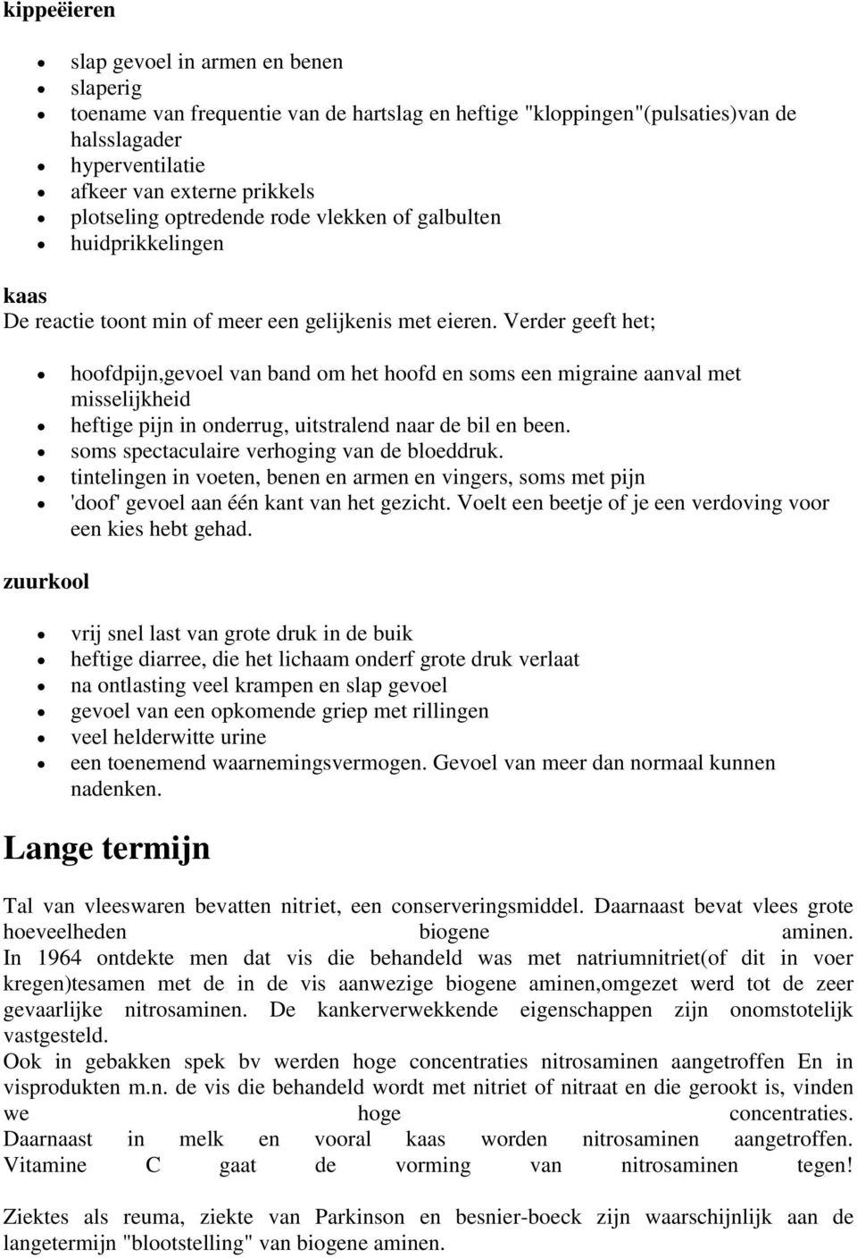 Verder geeft het; hoofdpijn,gevoel van band om het hoofd en soms een migraine aanval met misselijkheid heftige pijn in onderrug, uitstralend naar de bil en been.