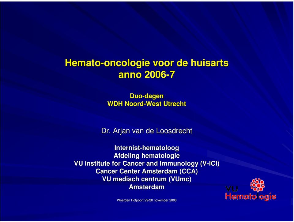 Arjan van de Loosdrecht Internist-hematoloog Afdeling hematologie VU