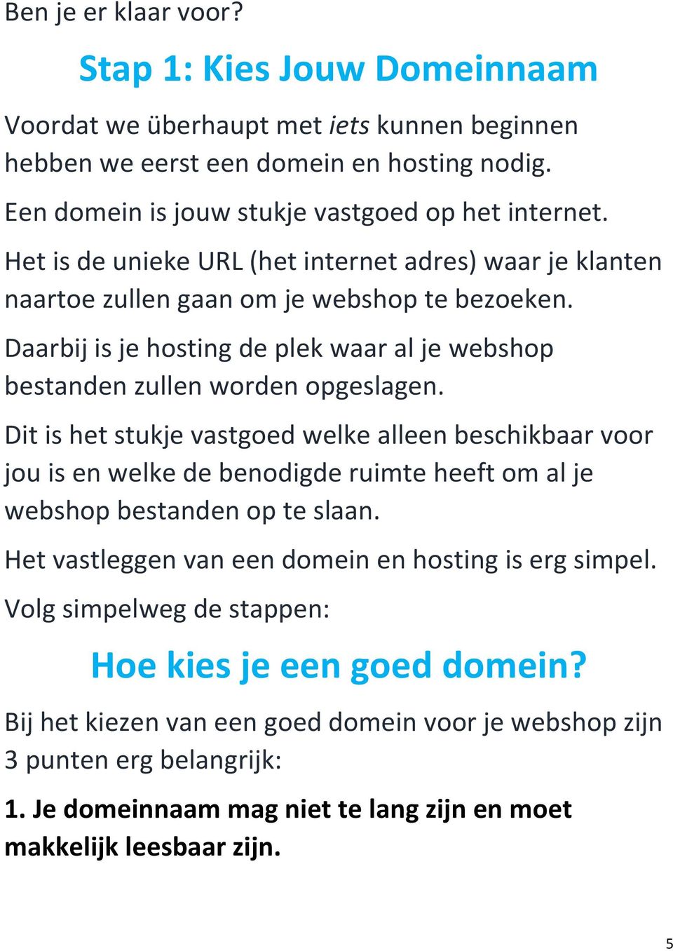 Dit is het stukje vastgoed welke alleen beschikbaar voor jou is en welke de benodigde ruimte heeft om al je webshop bestanden op te slaan. Het vastleggen van een domein en hosting is erg simpel.