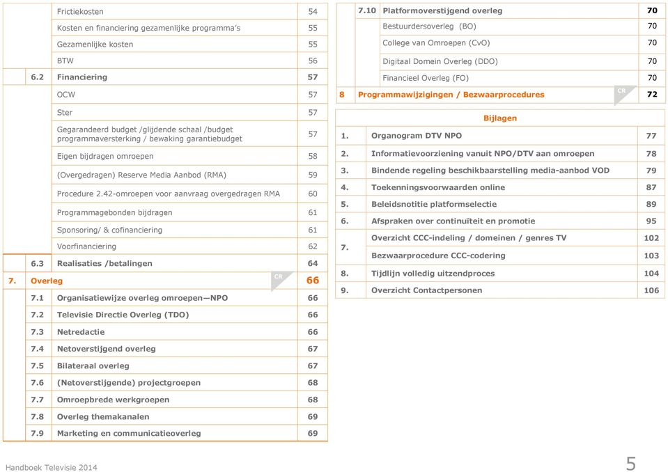 Procedure 2.42-omroepen voor aanvraag overgedragen RMA 60 Programmagebonden bijdragen 61 Sponsoring/ & cofinanciering 61 Voorfinanciering 62 6.3 Realisaties /betalingen 64 7. Overleg 66 7.