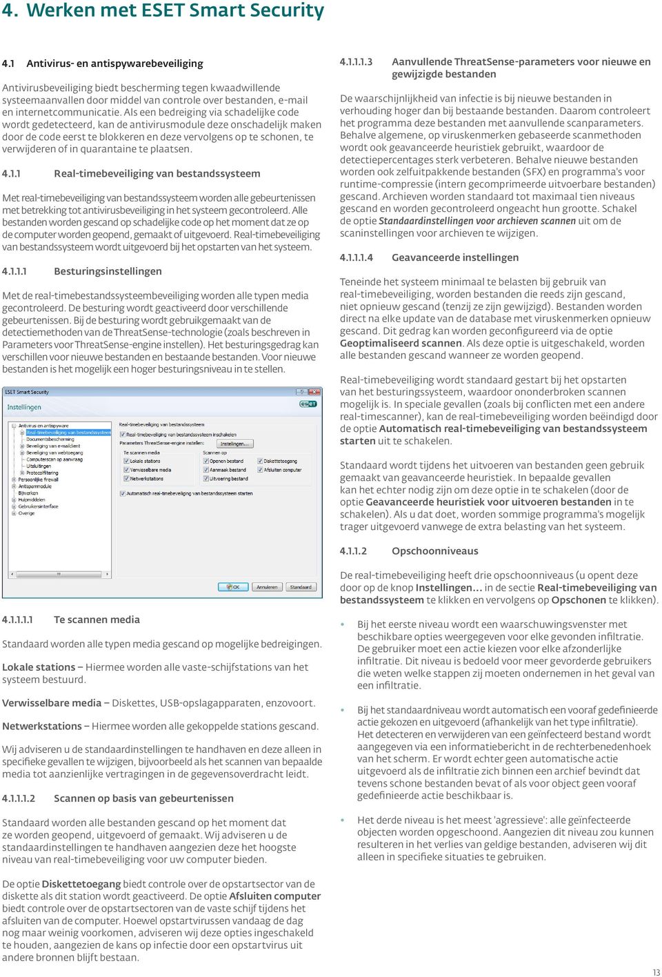 Als een bedreiging via schadelijke code wordt gedetecteerd, kan de antivirusmodule deze onschadelijk maken door de code eerst te blokkeren en deze vervolgens op te schonen, te verwijderen of in