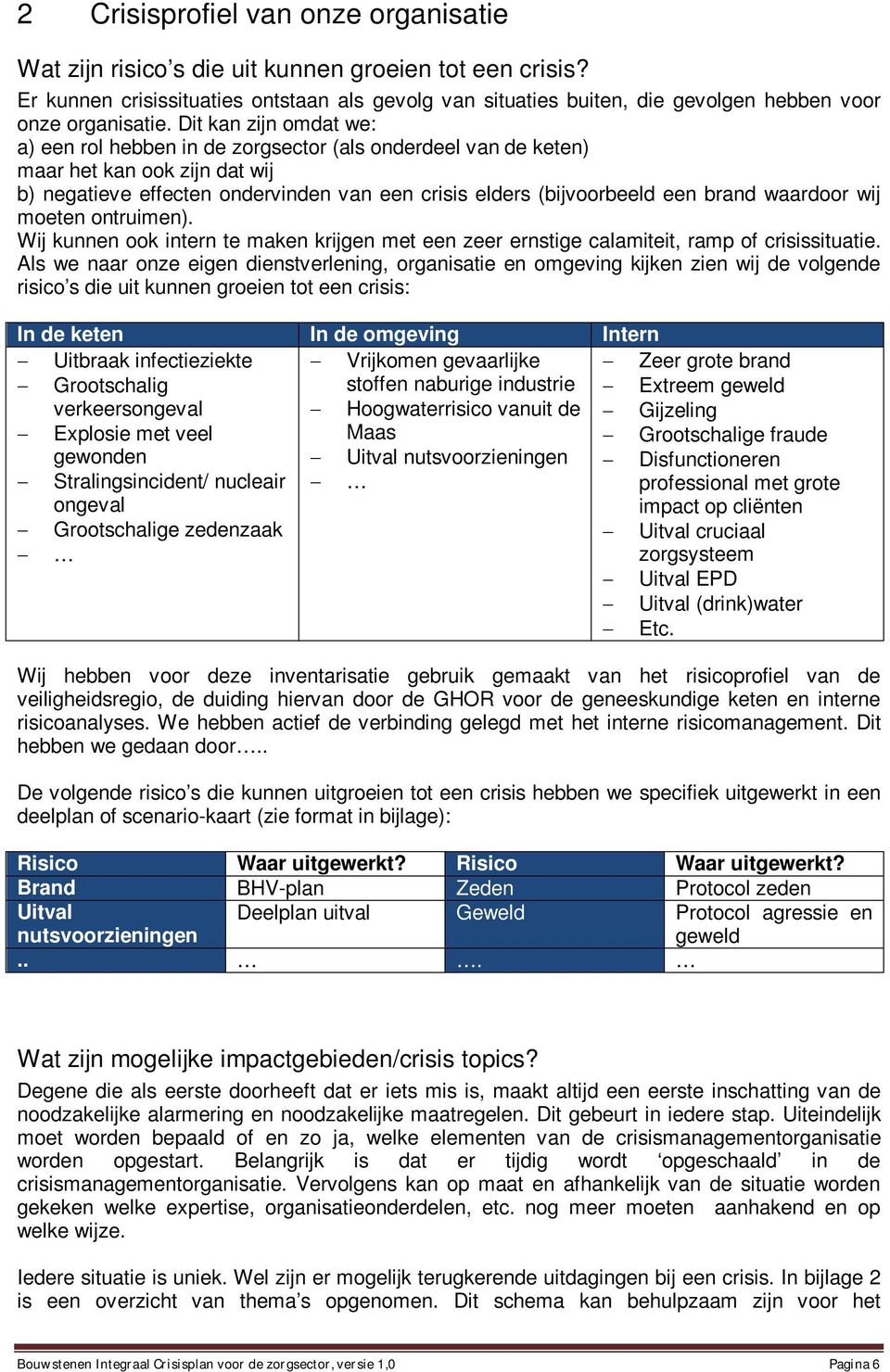 Dit kan zijn omdat we: a) een rol hebben in de zorgsector (als onderdeel van de keten) maar het kan ook zijn dat wij b) negatieve effecten ondervinden van een crisis elders (bijvoorbeeld een brand