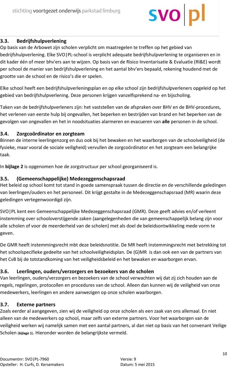 Op basis van de Risico Inventarisatie & Evaluatie (RI&E) wordt per school de manier van bedrijfshulpverlening en het aantal bhv ers bepaald, rekening houdend met de grootte van de school en de risico