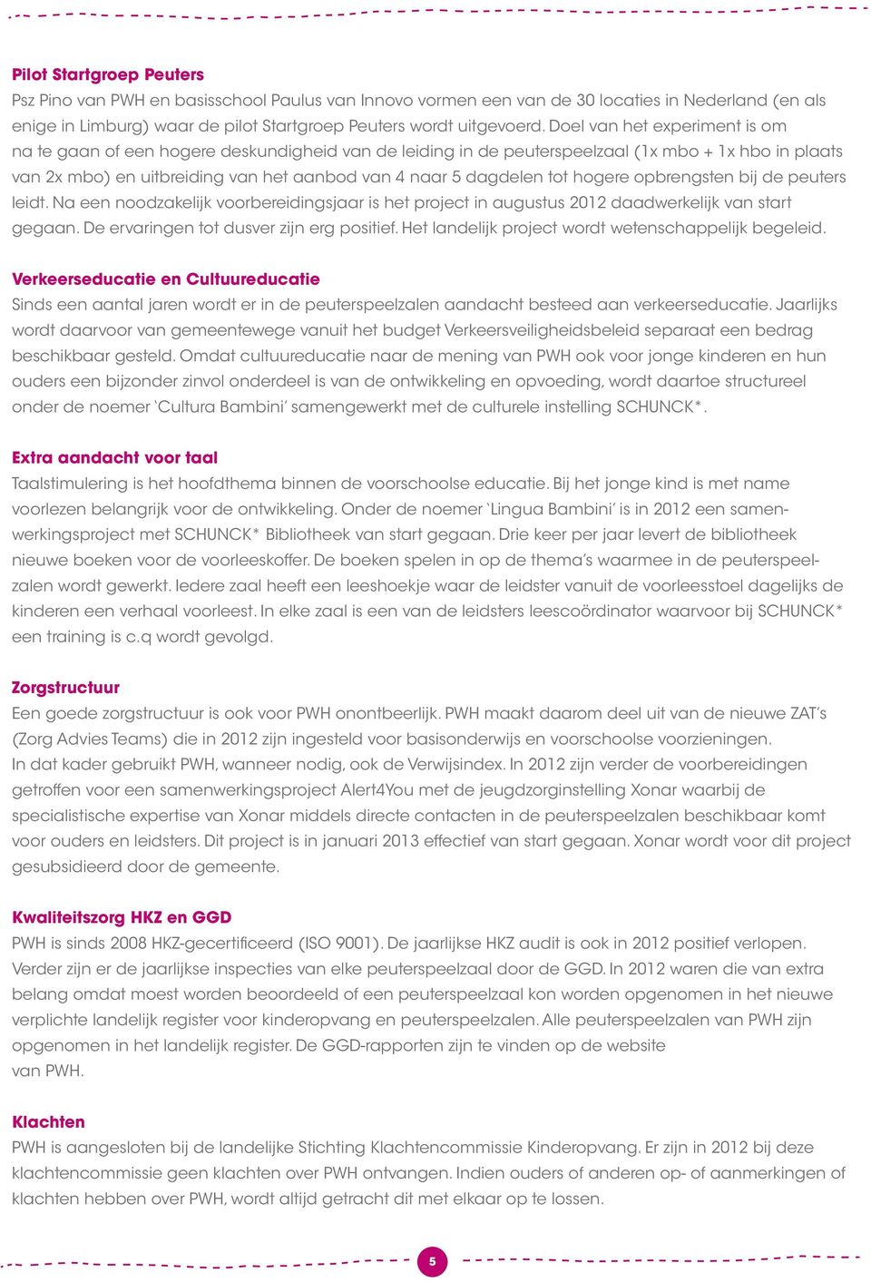 tot hogere opbrengsten bij de peuters leidt. Na een noodzakelijk voorbereidingsjaar is het project in augustus 2012 daadwerkelijk van start gegaan. De ervaringen tot dusver zijn erg positief.