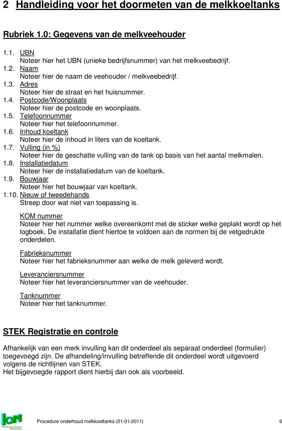 Inhoud koeltank Noteer hier de inhoud in liters van de koeltank. 1.7. Vulling (in %) Noteer hier de geschatte vulling van de tank op basis van het aantal melkmalen. 1.8.