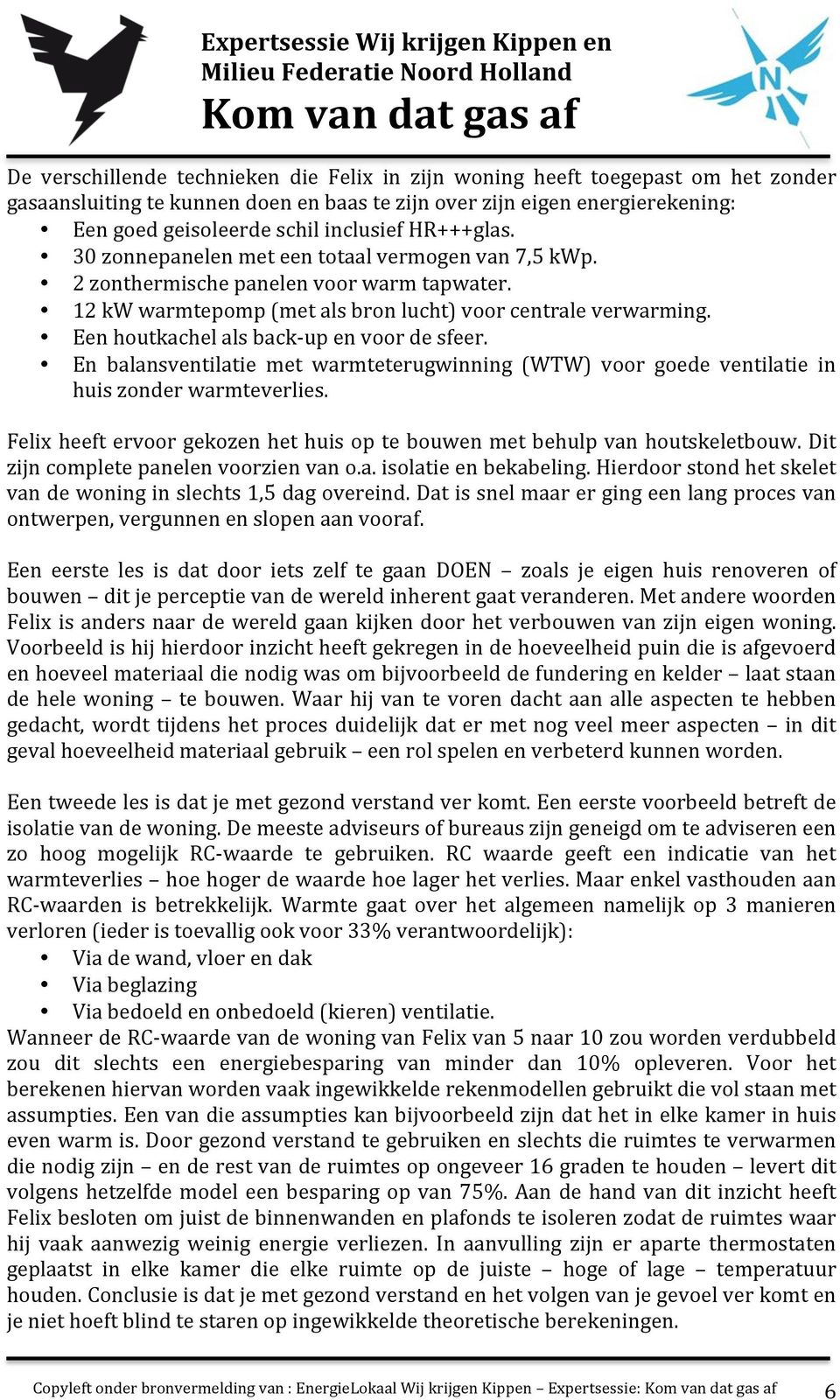 Een houtkachel als back- up en voor de sfeer. En balansventilatie met warmteterugwinning (WTW) voor goede ventilatie in huis zonder warmteverlies.