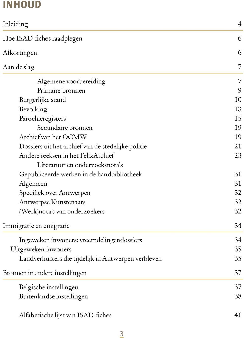 handbibliotheek 31 Algemeen 31 Specifiek over Antwerpen 32 Antwerpse Kunstenaars 32 (Werk)nota s van onderzoekers 32 Immigratie en emigratie 34 Ingeweken inwoners: vreemdelingendossiers 34