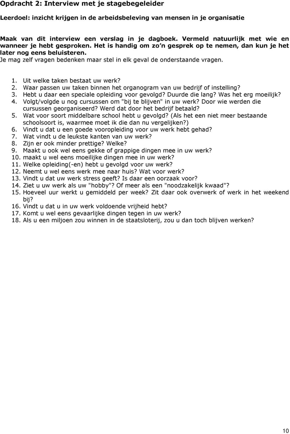 Je mag zelf vragen bedenken maar stel in elk geval de onderstaande vragen. 1. Uit welke taken bestaat uw werk? 2. Waar passen uw taken binnen het organogram van uw bedrijf of instelling? 3.