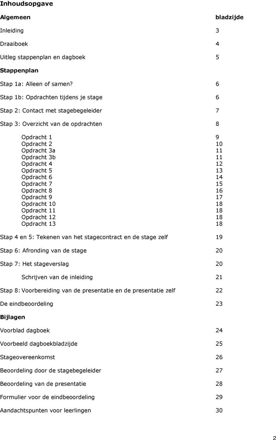 13 Opdracht 6 14 Opdracht 7 15 Opdracht 8 16 Opdracht 9 17 Opdracht 10 18 Opdracht 11 18 Opdracht 12 18 Opdracht 13 18 Stap 4 en 5: Tekenen van het stagecontract en de stage zelf 19 Stap 6: Afronding