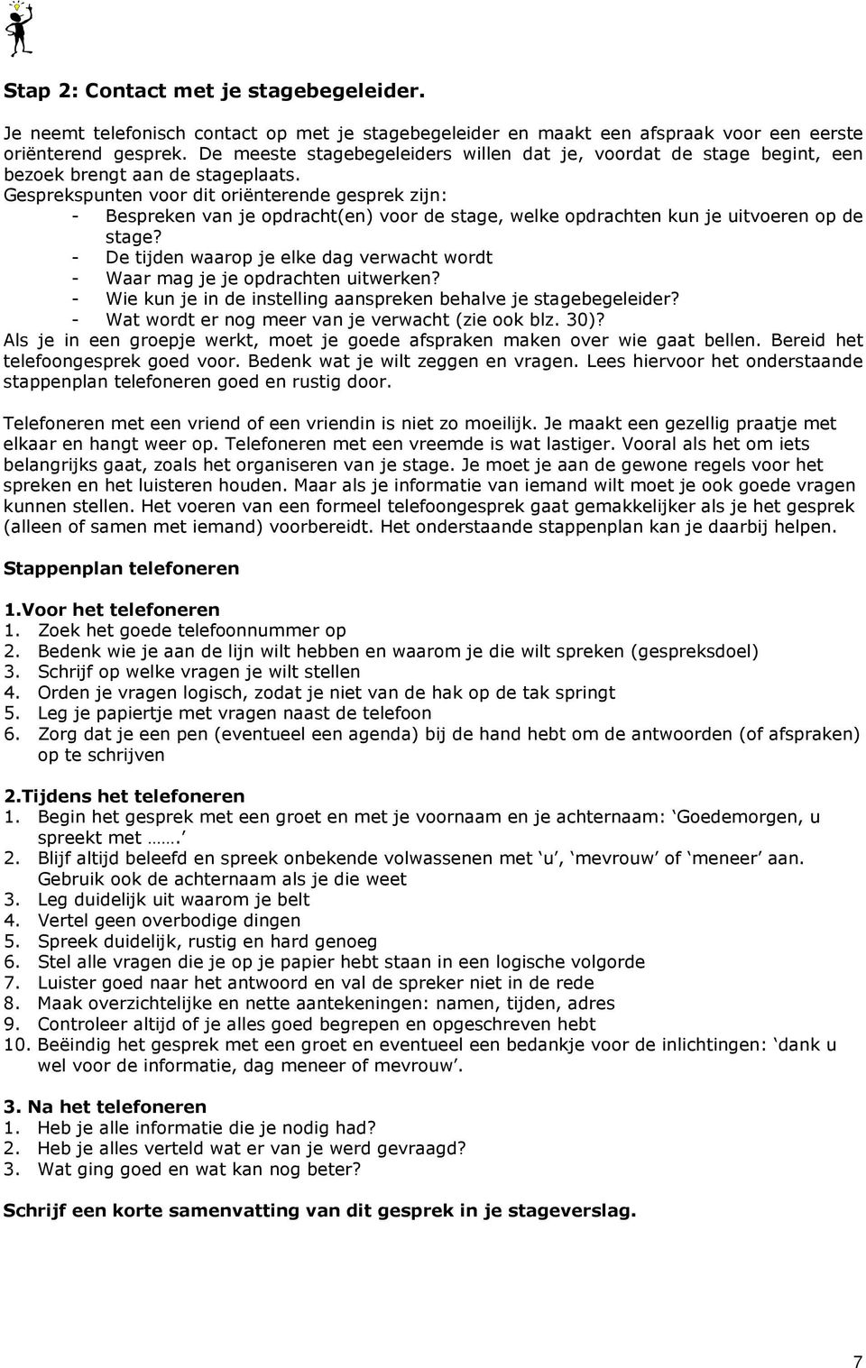 Gesprekspunten voor dit oriënterende gesprek zijn: - Bespreken van je opdracht(en) voor de stage, welke opdrachten kun je uitvoeren op de stage?