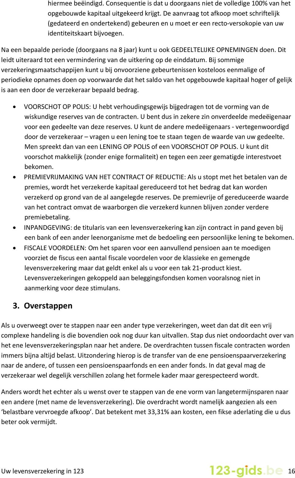 Na een bepaalde periode (doorgaans na 8 jaar) kunt u ook GEDEELTELIJKE OPNEMINGEN doen. Dit leidt uiteraard tot een vermindering van de uitkering op de einddatum.