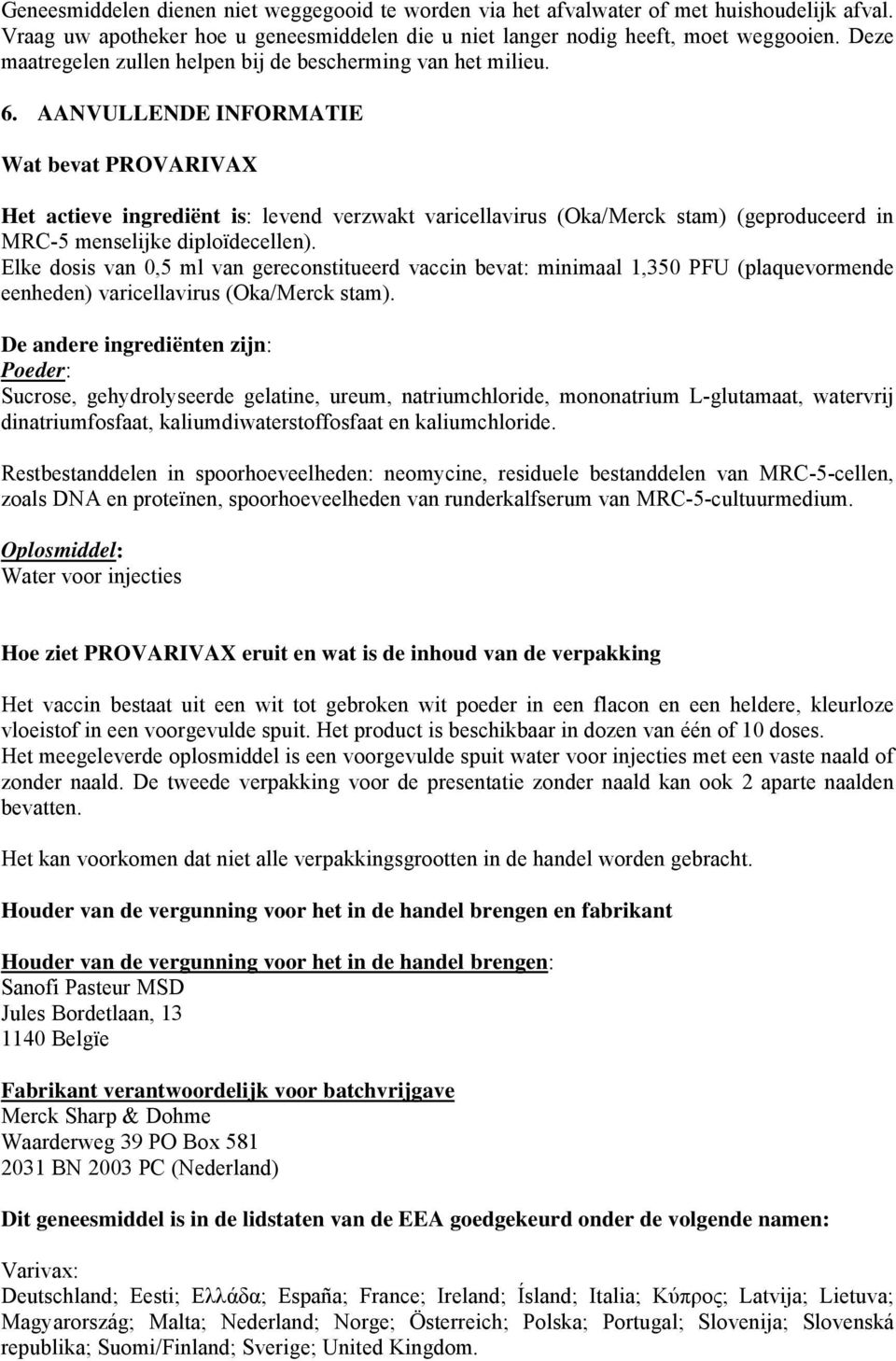 AANVULLENDE INFORMATIE Wat bevat PROVARIVAX Het actieve ingrediënt is: levend verzwakt varicellavirus (Oka/Merck stam) (geproduceerd in MRC-5 menselijke diploïdecellen).