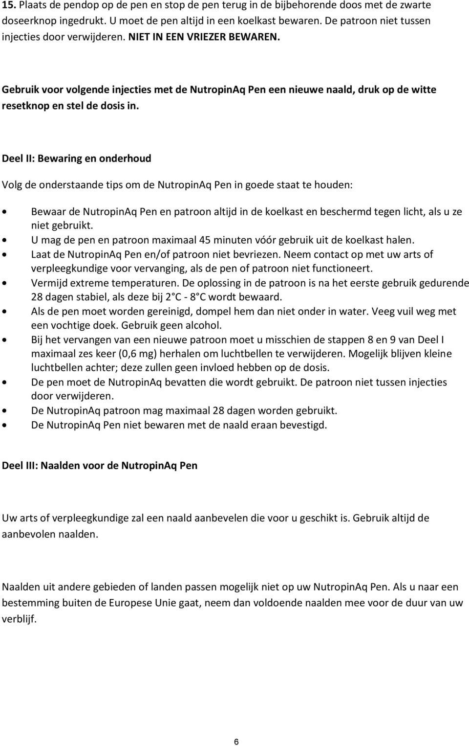 Deel II: Bewaring en onderhoud Volg de onderstaande tips om de NutropinAq Pen in goede staat te houden: Bewaar de NutropinAq Pen en patroon altijd in de koelkast en beschermd tegen licht, als u ze