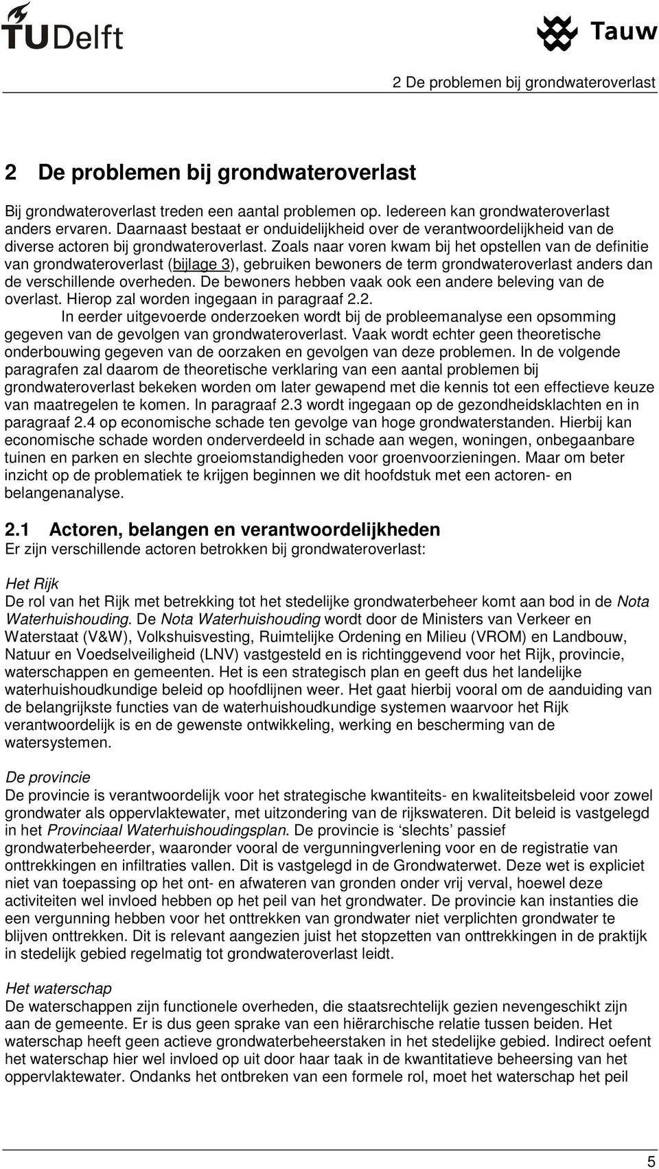 Zoals naar voren kwam bij het opstellen van de definitie van grondwateroverlast (bijlage 3), gebruiken bewoners de term grondwateroverlast anders dan de verschillende overheden.