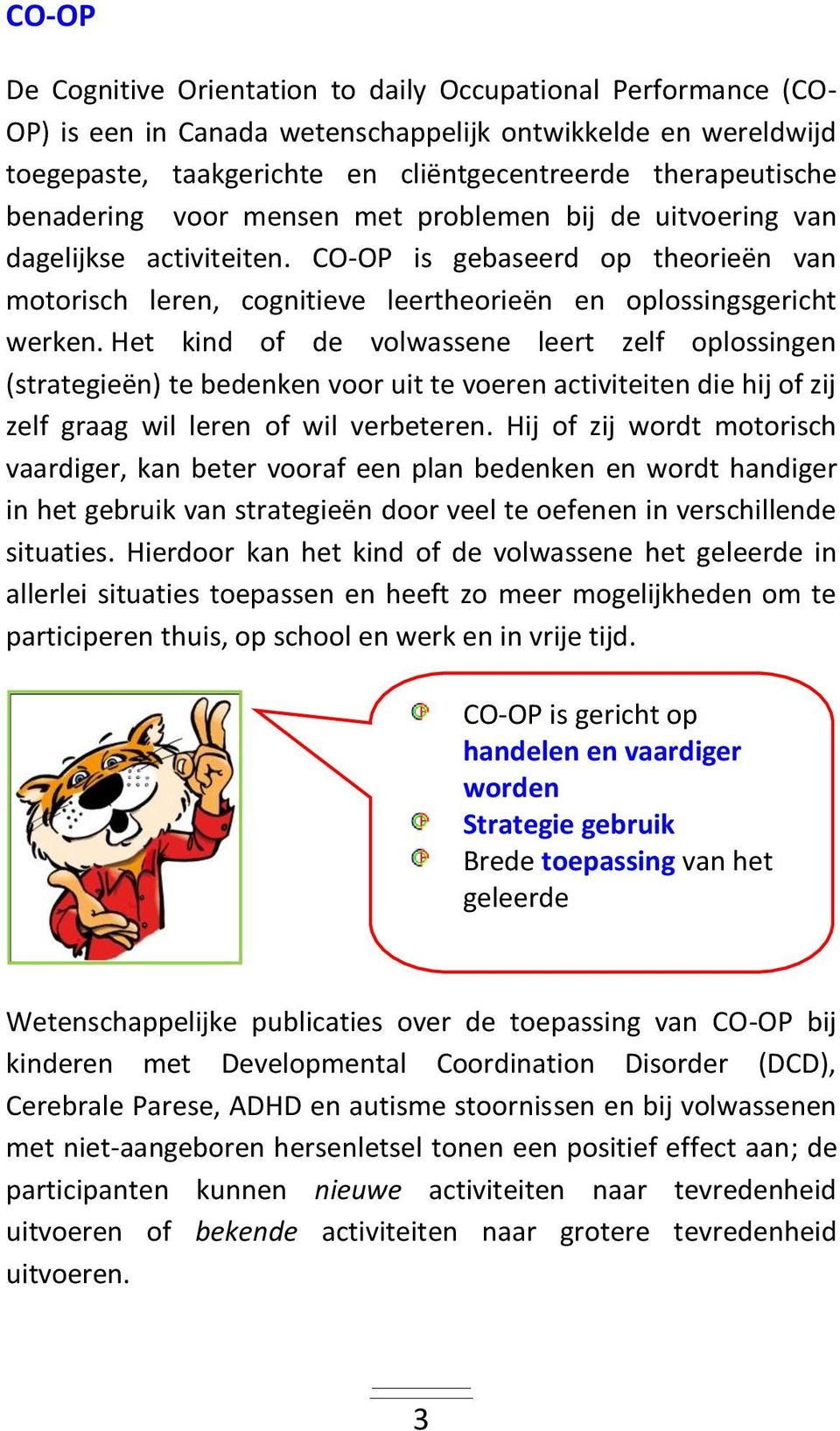 Het kind of de volwassene leert zelf oplossingen (strategieën) te bedenken voor uit te voeren activiteiten die hij of zij zelf graag wil leren of wil verbeteren.