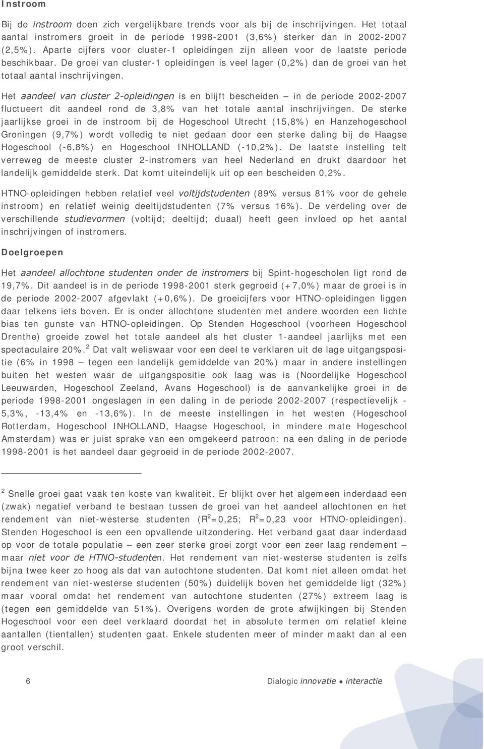 Het aandeel van cluster 2-opleidingen is en blijft bescheiden in de periode 2002-2007 fluctueert dit aandeel rond de 3,8% van het totale aantal inschrijvingen.