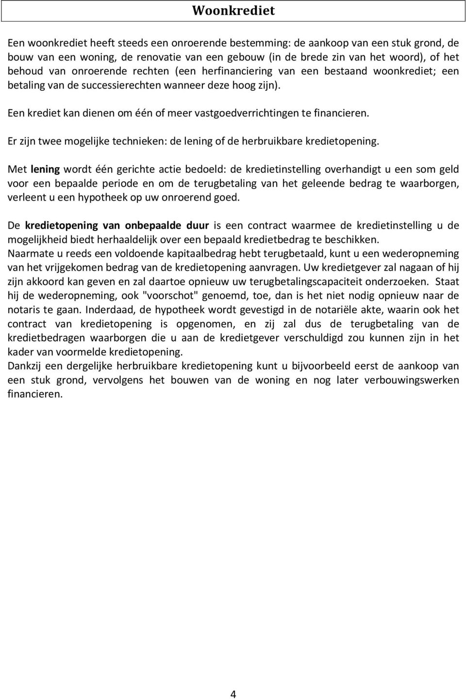 Een krediet kan dienen om één of meer vastgoedverrichtingen te financieren. Er zijn twee mogelijke technieken: de lening of de herbruikbare kredietopening.