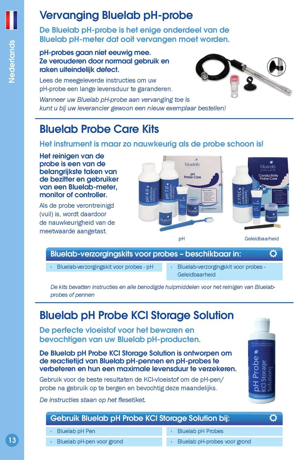 Wanneer uw Bluelab ph-probe aan vervanging toe is kunt u bij uw leverancier gewoon een nieuw exemplaar bestellen! Bluelab Probe Care Kits Het instrument is maar zo nauwkeurig als de probe schoon is!