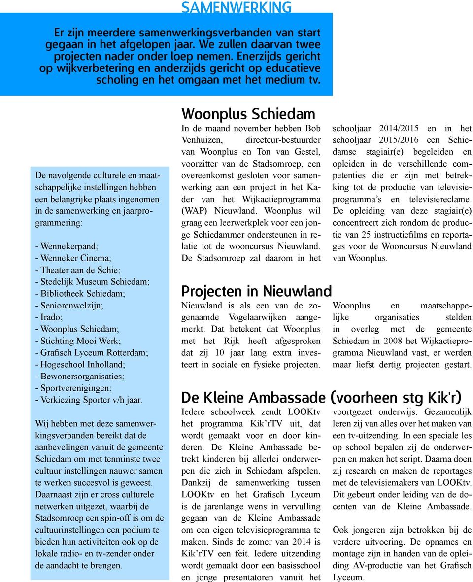 De navolgende culturele en maatschappelijke instellingen hebben een belangrijke plaats ingenomen in de samenwerking en jaarprogrammering: - Wennekerpand; - Wenneker Cinema; - Theater aan de Schie; -