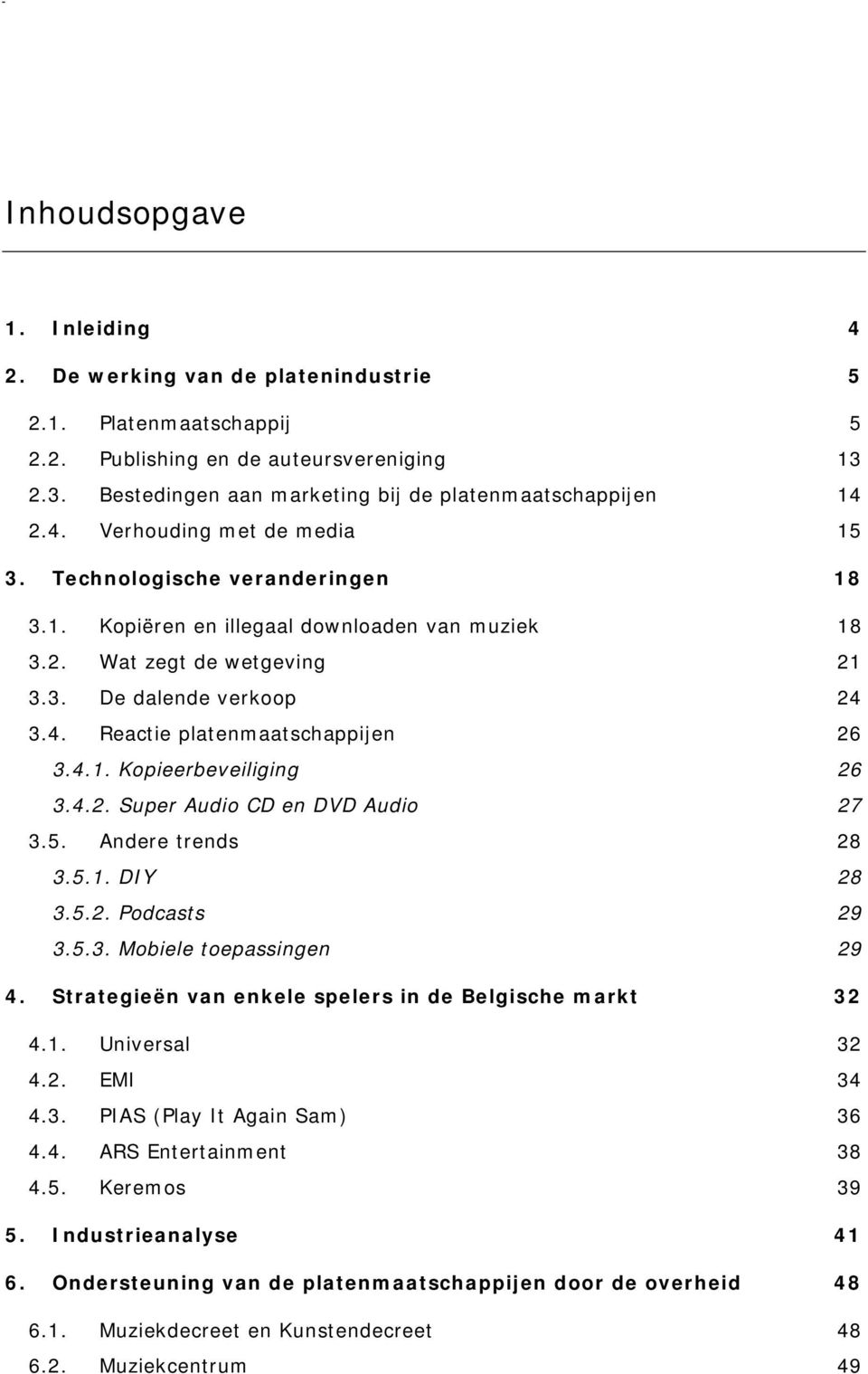 3. De dalende verkoop 24 3.4. Reactie platenmaatschappijen 26 3.4.1. Kopieerbeveiliging 26 3.4.2. Super Audio CD en DVD Audio 27 3.5. Andere trends 28 3.5.1. DIY 28 3.5.2. Podcasts 29 3.5.3. Mobiele toepassingen 29 4.