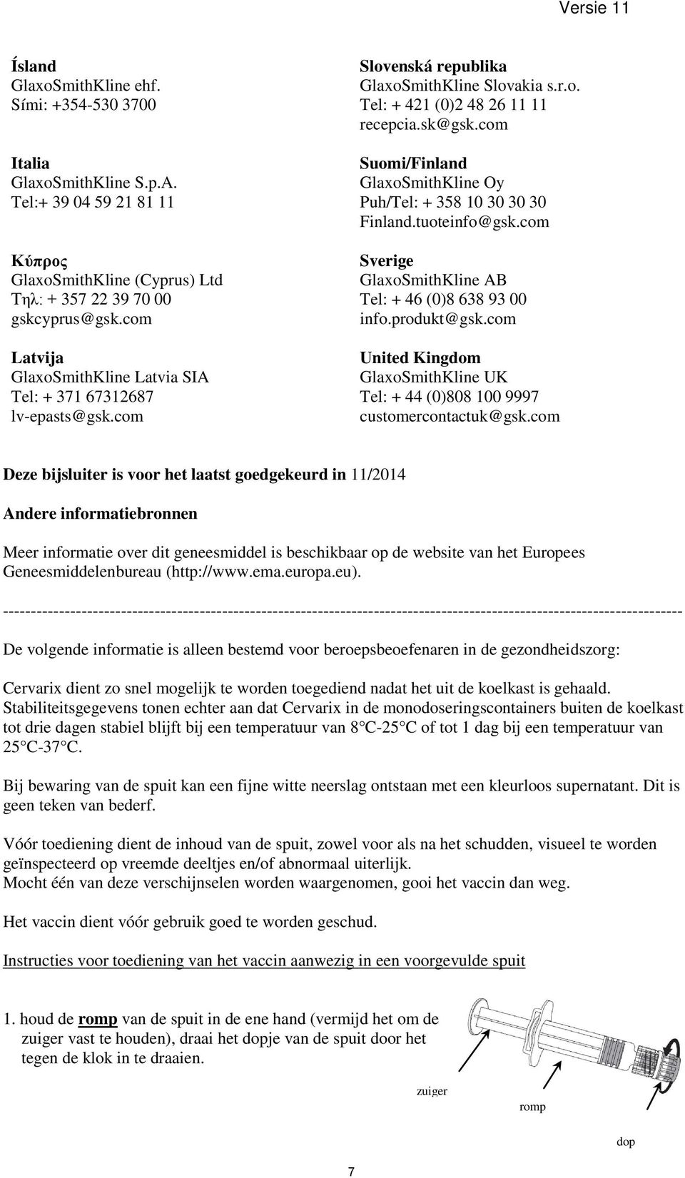 com Suomi/Finland GlaxoSmithKline Oy Puh/Tel: + 358 10 30 30 30 Finland.tuoteinfo@gsk.com Sverige GlaxoSmithKline AB Tel: + 46 (0)8 638 93 00 info.produkt@gsk.