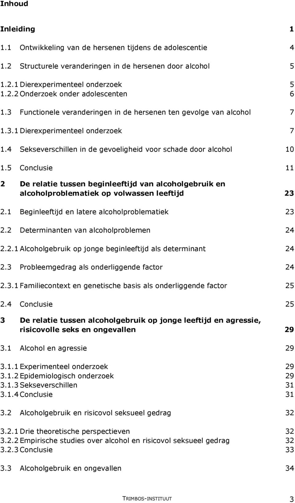 5 Conclusie 11 2 De relatie tussen beginleeftijd van alcoholgebruik en alcoholproblematiek op volwassen leeftijd 23 2.1 Beginleeftijd en latere alcoholproblematiek 23 2.