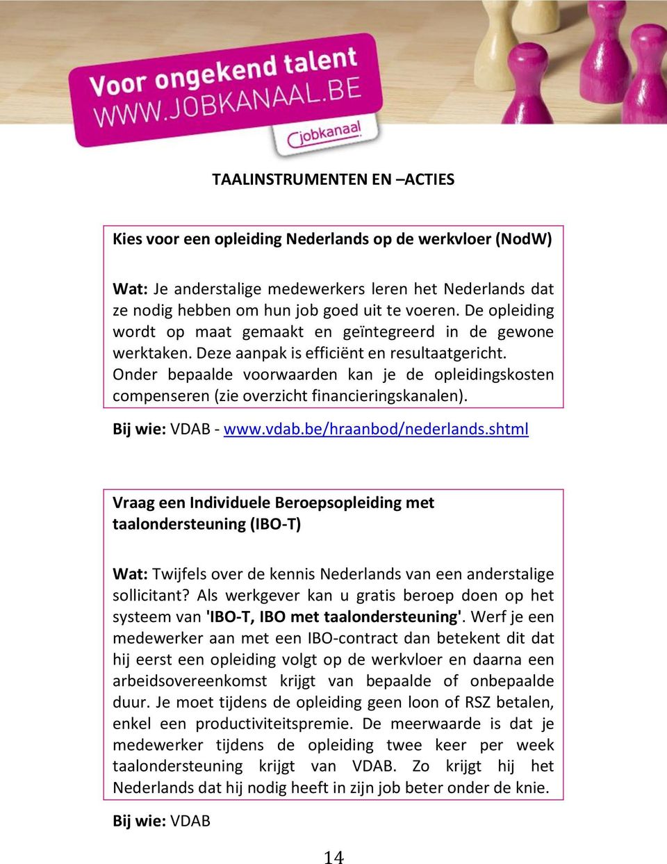 Onder bepaalde voorwaarden kan je de opleidingskosten compenseren (zie overzicht financieringskanalen). Bij wie: VDAB - www.vdab.be/hraanbod/nederlands.