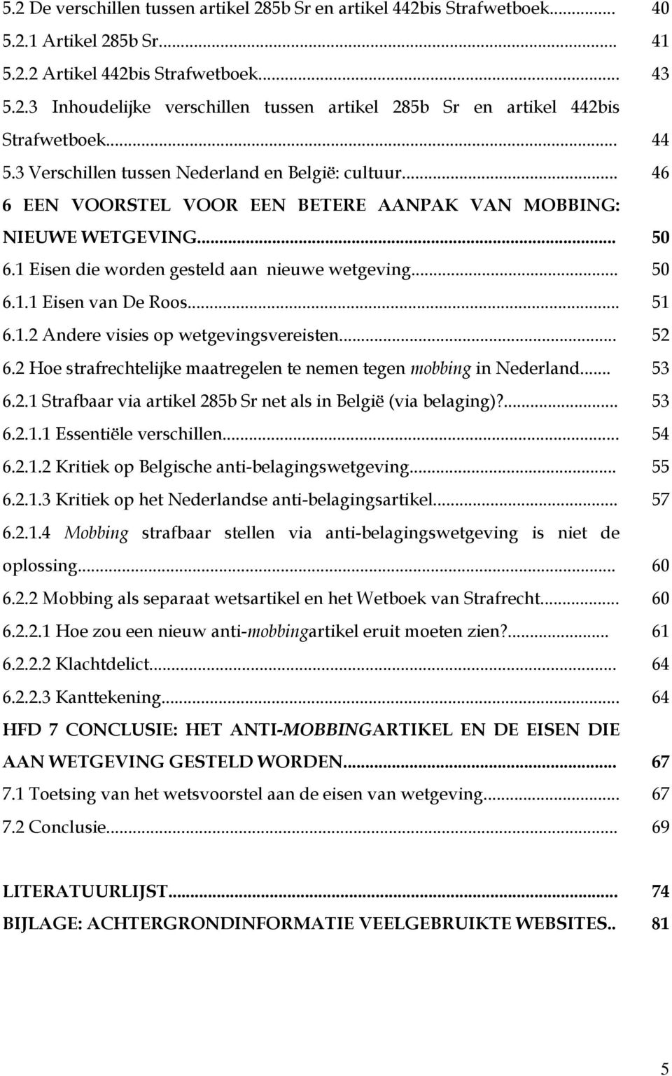 .. 51 6.1.2 Andere visies op wetgevingsvereisten... 52 6.2 Hoe strafrechtelijke maatregelen te nemen tegen mobbing in Nederland... 53 6.2.1 Strafbaar via artikel 285b Sr net als in België (via belaging)?
