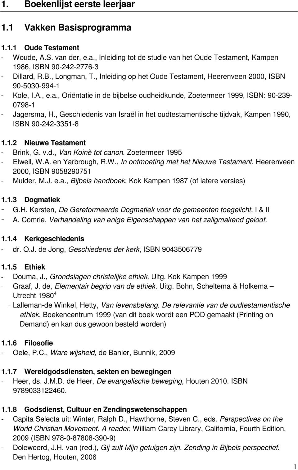 , Geschiedenis van Israël in het oudtestamentische tijdvak, Kampen 1990, ISBN 90-242-3351-8 1.1.2 Nieuwe Testament - Brink, G. v.d., Van Koinè tot canon. Zoetermeer 1995 - Elwell, W.A.