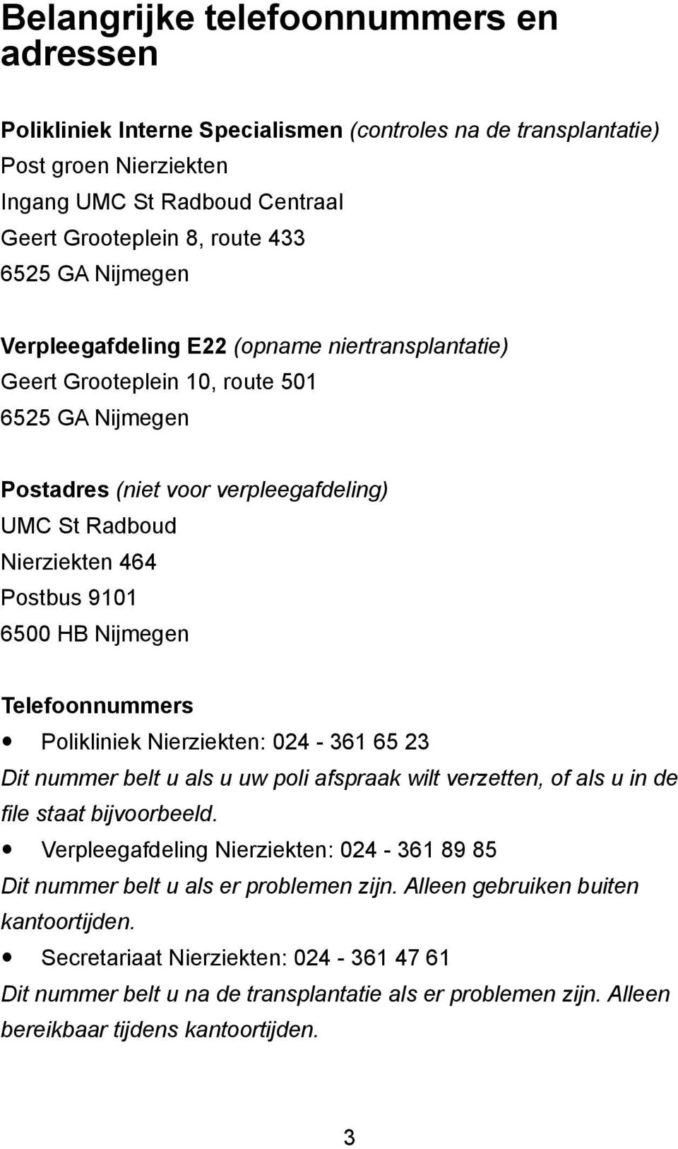 Nijmegen Telefoonnummers Polikliniek Nierziekten: 024-361 65 23 Dit nummer belt u als u uw poli afspraak wilt verzetten, of als u in de file staat bijvoorbeeld.