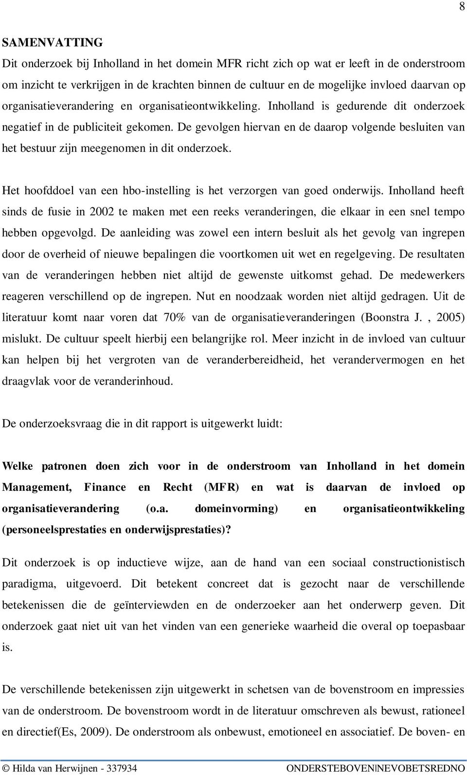 De gevolgen hiervan en de daarop volgende besluiten van het bestuur zijn meegenomen in dit onderzoek. Het hoofddoel van een hbo-instelling is het verzorgen van goed onderwijs.