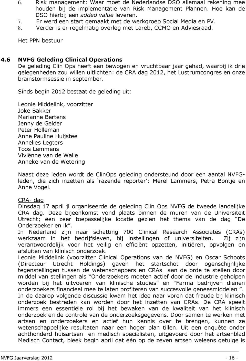 6 NVFG Geleding Clinical Operations De geleding Clin Ops heeft een bewogen en vruchtbaar jaar gehad, waarbij ik drie gelegenheden zou willen uitlichten: de CRA dag 2012, het Lustrumcongres en onze