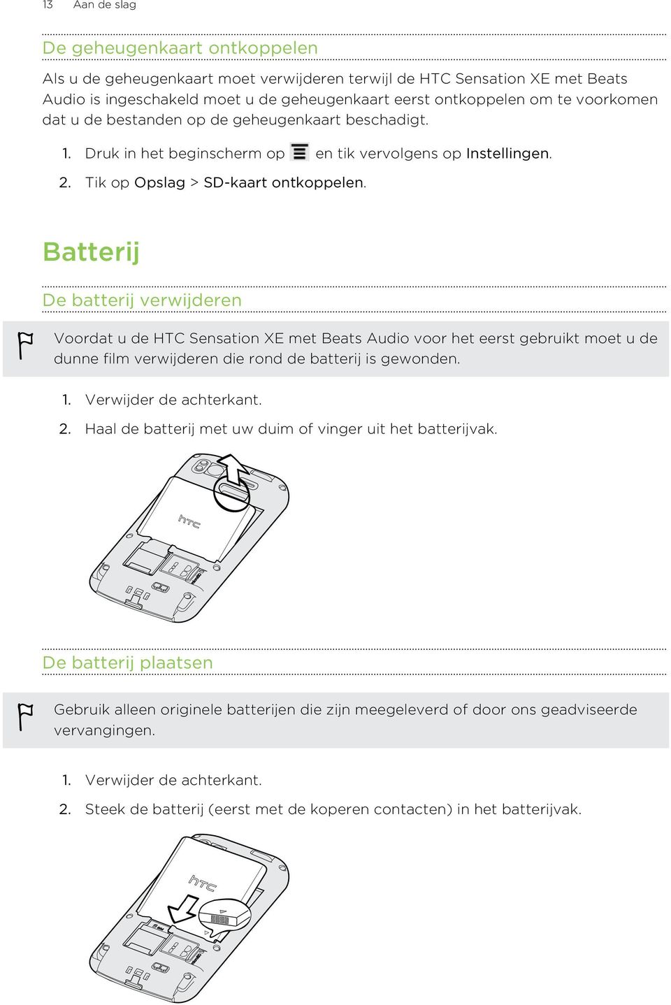 Batterij De batterij verwijderen Voordat u de HTC Sensation XE met Beats Audio voor het eerst gebruikt moet u de dunne film verwijderen die rond de batterij is gewonden. 1. Verwijder de achterkant. 2.