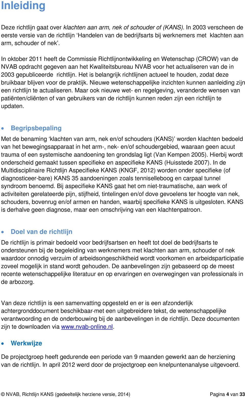 In oktober 2011 heeft de Commissie Richtlijnontwikkeling en Wetenschap (CROW) van de NVAB opdracht gegeven aan het Kwaliteitsbureau NVAB voor het actualiseren van de in 2003 gepubliceerde richtlijn.