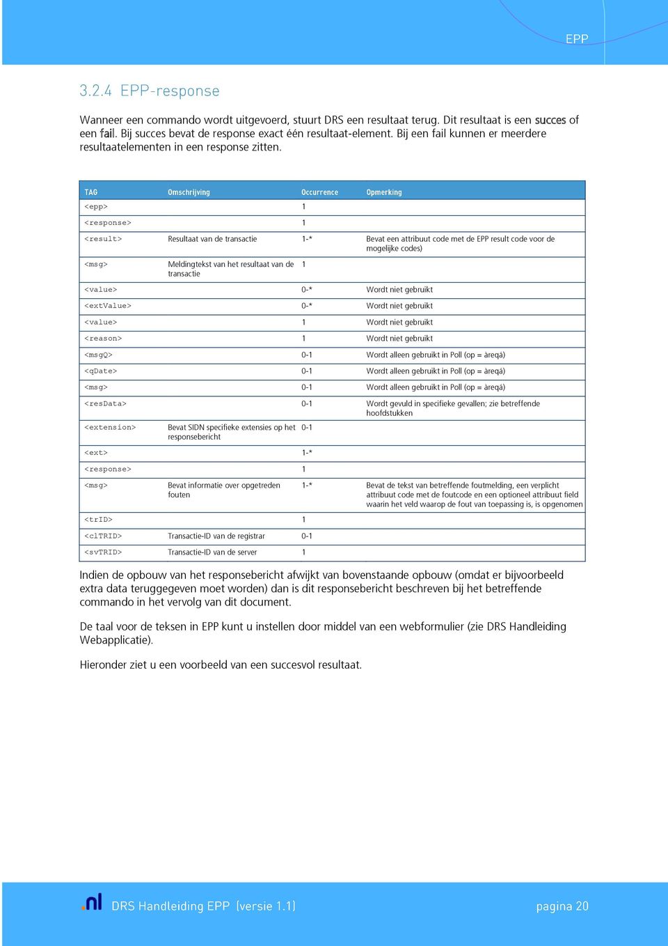 <epp> 1 1 <result> Resultaat van de transactie 1-* Bevat een attribuut code met de EPP result code voor de mogelijke codes) <msg> Meldingtekst van het resultaat van de transactie 1 <value> 0-* Wordt