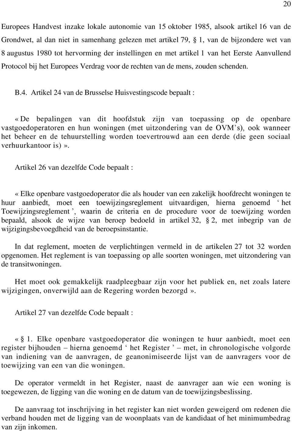 Artikel 24 van de Brusselse Huisvestingscode bepaalt : «De bepalingen van dit hoofdstuk zijn van toepassing op de openbare vastgoedoperatoren en hun woningen (met uitzondering van de OVM s), ook