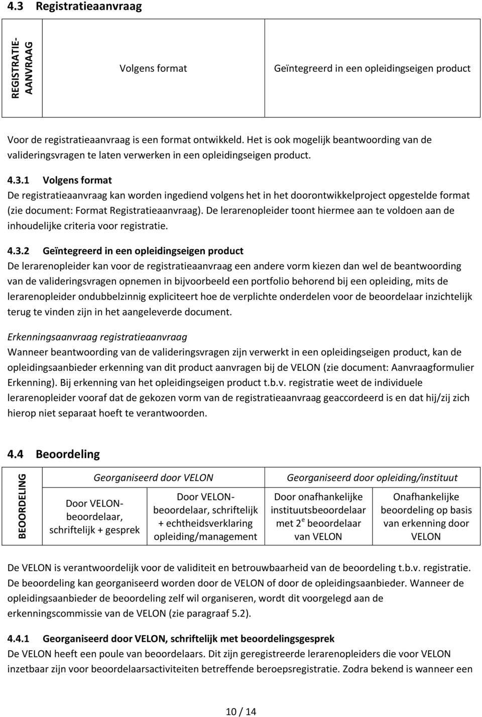 1 Volgens format De registratieaanvraag kan worden ingediend volgens het in het doorontwikkelproject opgestelde format (zie document: Format Registratieaanvraag).