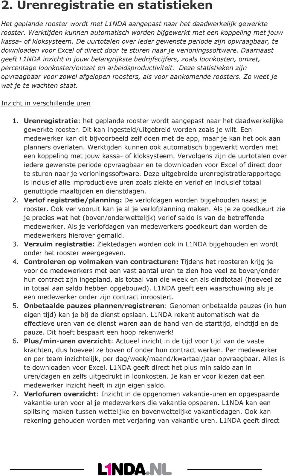 De uurtotalen over ieder gewenste periode zijn opvraagbaar, te downloaden voor Excel of direct door te sturen naar je verloningssoftware.