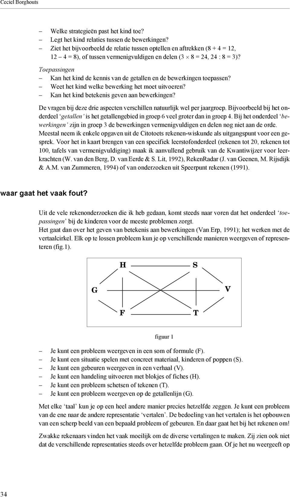 Toepassingen Kan het kind de kennis van de getallen en de bewerkingen toepassen? Weet het kind welke bewerking het moet uitvoeren? Kan het kind betekenis geven aan bewerkingen?